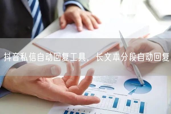抖音私信自动回复工具，长文本分段自动回复