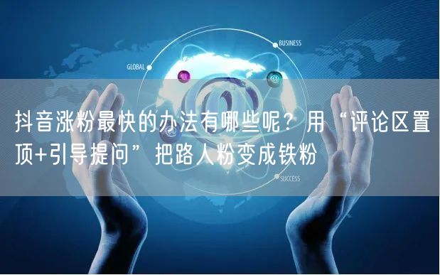 抖音涨粉最快的办法有哪些呢？用“评论区置顶+引导提问”把路人粉变成铁粉