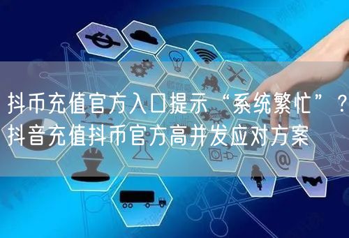 抖币充值官方入口提示“系统繁忙”？抖音充值抖币官方高并发应对方案