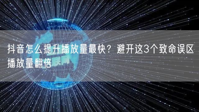 抖音怎么提升播放量最快？避开这3个致命误区播放量翻倍