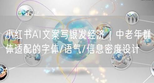 小红书AI文案写银发经济｜中老年群体适配的字体/语气/信息密度设计