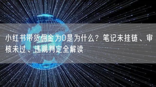 小红书带货佣金为0是为什么？笔记未挂链、审核未过、违规判定全解读