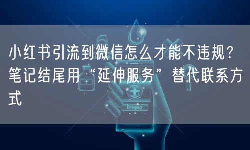 小红书引流到微信怎么才能不违规？笔记结尾用“延伸服务”替代联系方式