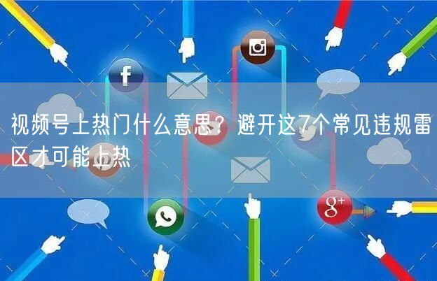 视频号上热门什么意思？避开这7个常见违规雷区才可能上热