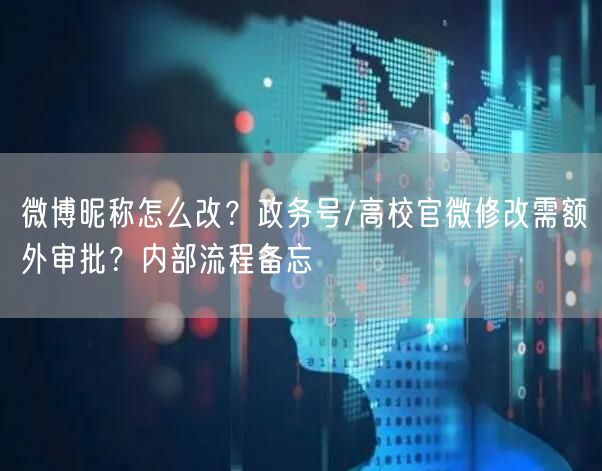 微博昵称怎么改？政务号/高校官微修改需额外审批？内部流程备忘