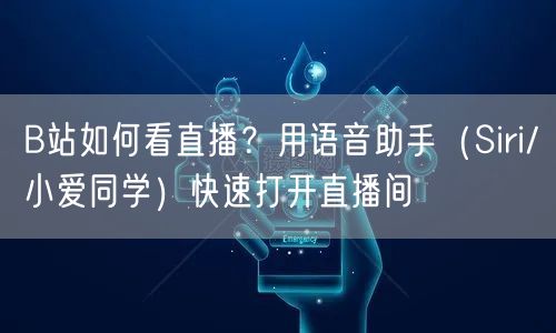 B站如何看直播？用语音助手（Siri/小爱同学）快速打开直播间