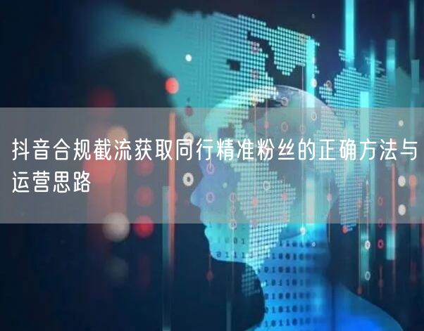 抖音合规截流获取同行精准粉丝的正确方法与运营思路