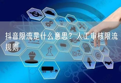 抖音限流是什么意思？人工审核限流规则