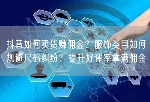 抖音如何卖货赚佣金？服饰类目如何规避尺码纠纷？提升好评率拿满佣金