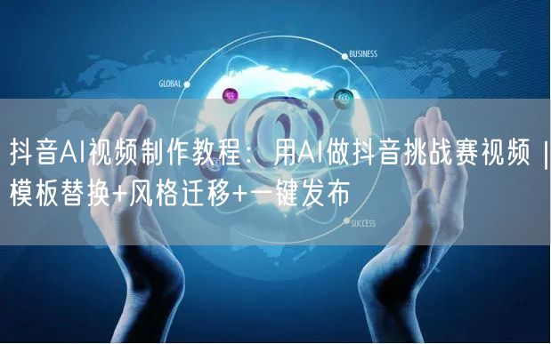 抖音AI视频制作教程：用AI做抖音挑战赛视频｜模板替换+风格迁移+一键发布