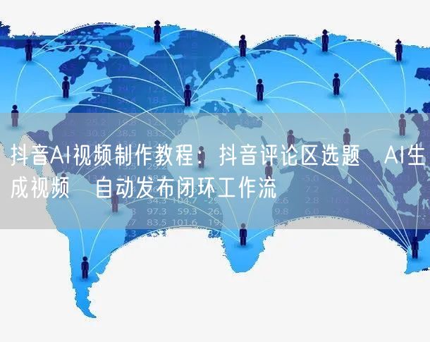 抖音AI视频制作教程：抖音评论区选题→AI生成视频→自动发布闭环工作流