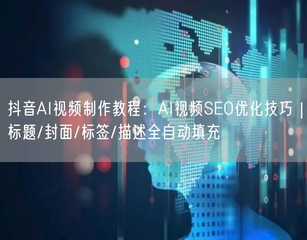 抖音AI视频制作教程：AI视频SEO优化技巧｜标题/封面/标签/描述全自动填充