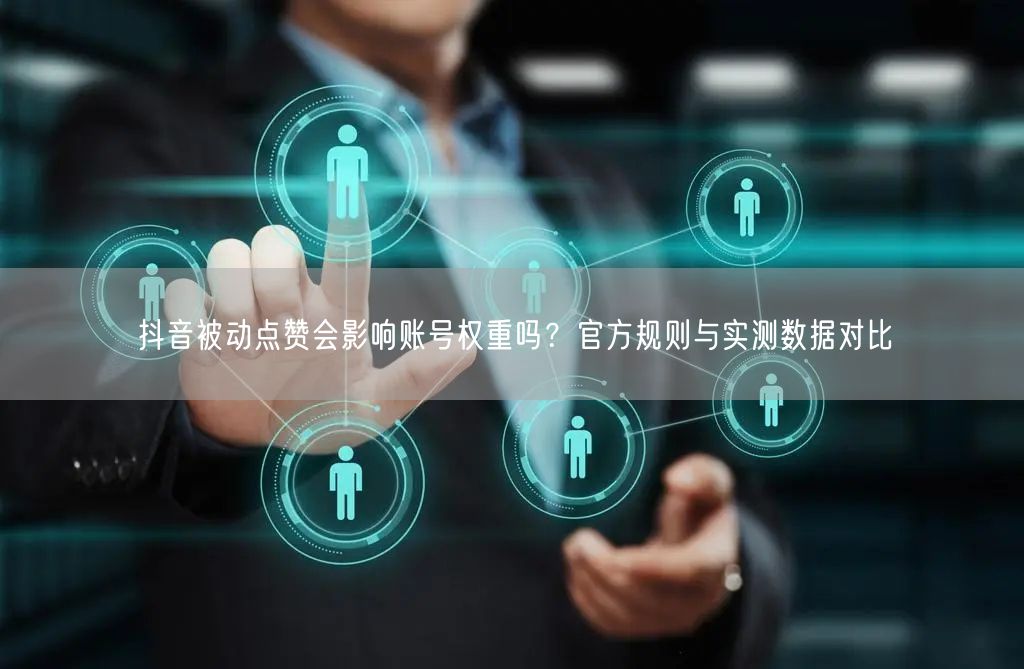 抖音被动点赞会影响账号权重吗？官方规则与实测数据对比