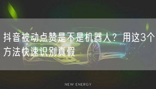 抖音被动点赞是不是机器人？用这3个方法快速识别真假