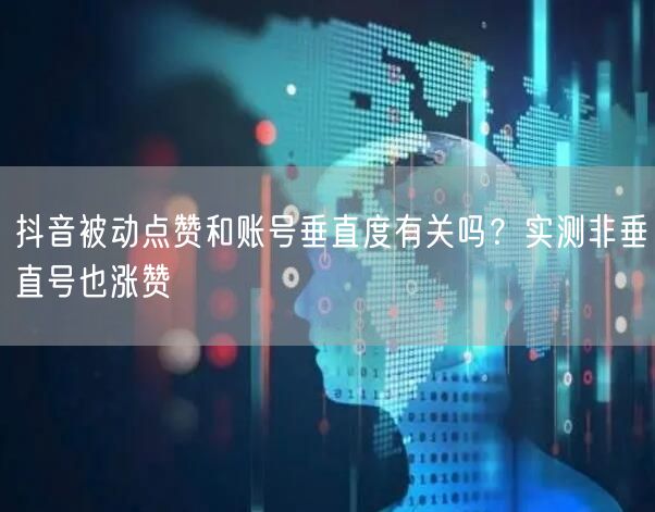 抖音被动点赞和账号垂直度有关吗？实测非垂直号也涨赞