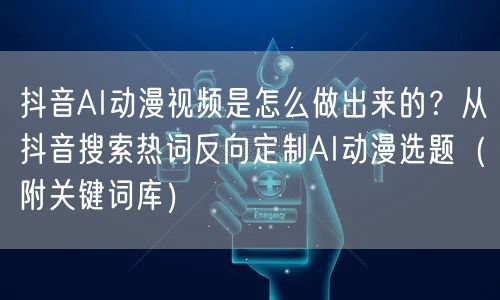 抖音AI动漫视频是怎么做出来的？从抖音搜索热词反向定制AI动漫选题（附关键词库）