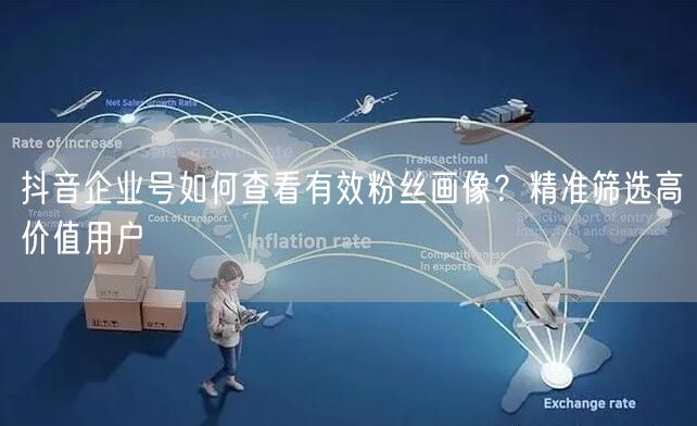 抖音企业号：如何查看粉丝画像，精准筛选高价值用户？