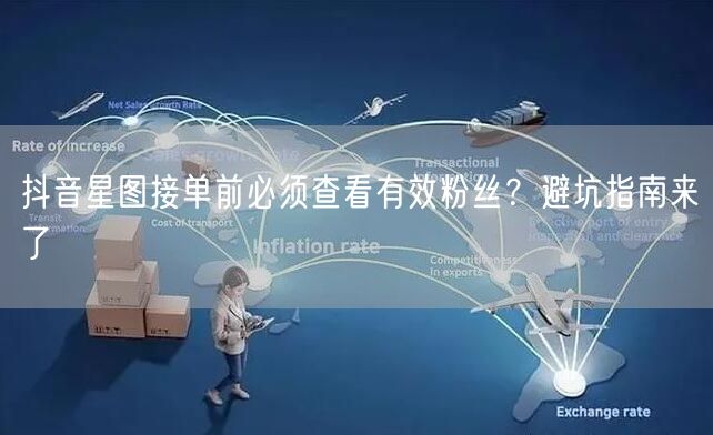 抖音星图接单必看：有效粉丝质量与避坑指南
