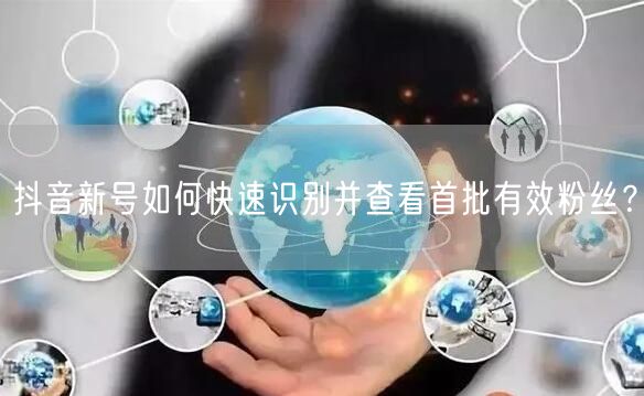 抖音新号必看：首批有效粉丝快速识别与查看方法
