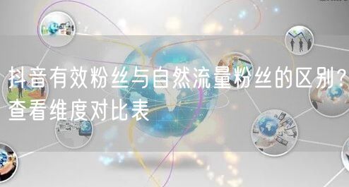 抖音有效粉丝vs自然流量粉丝：区别对比与查看维度