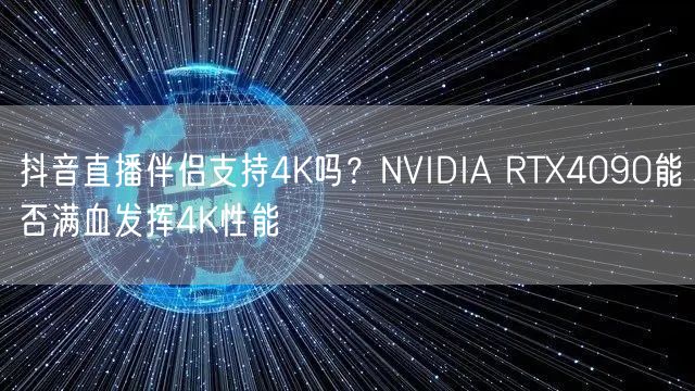 抖音直播伴侣4K直播解析：RTX4090能否释放满血性能？