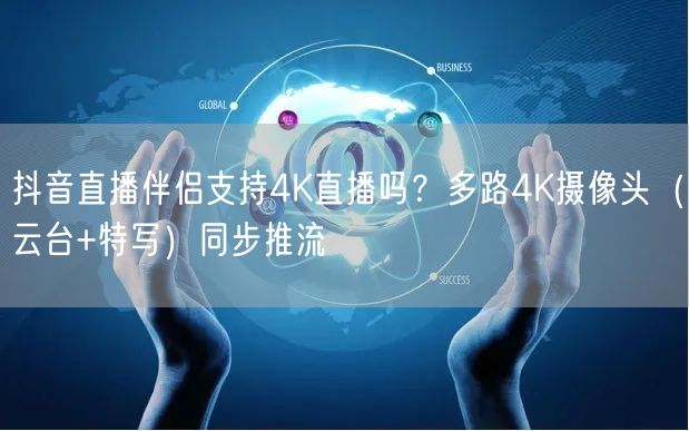 抖音直播伴侣4K直播解析：多路摄像头同步推流与画质优化