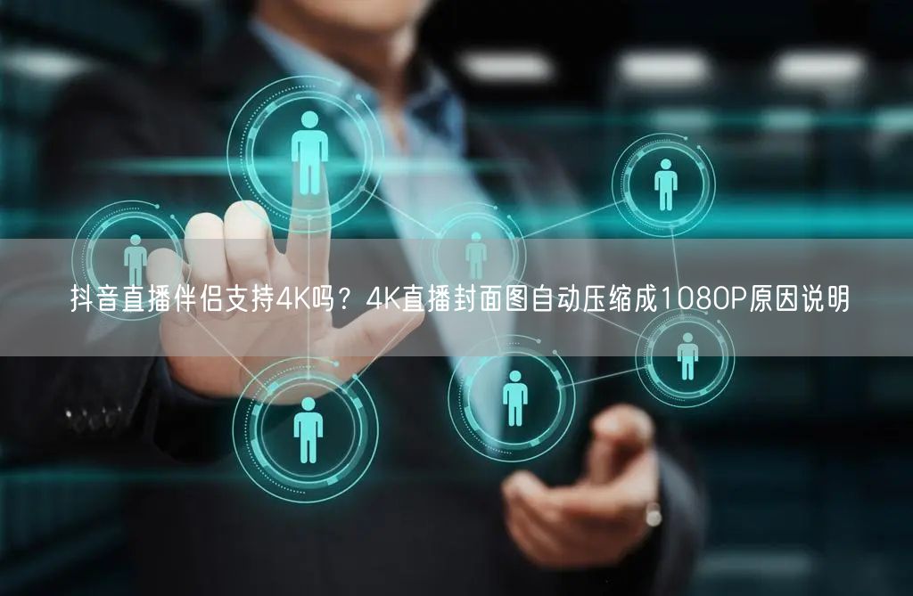 抖音直播伴侣4K直播实况：封面图压缩与画质优化解析