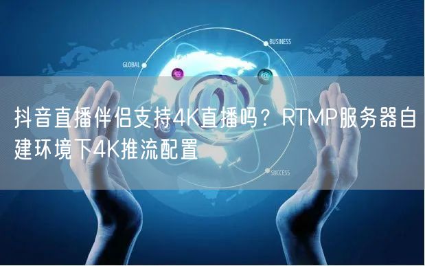 抖音直播伴侣无4K？自建RTMP服务器实现超清推流配置