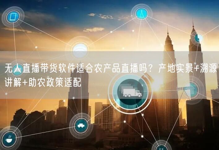 无人直播带货软件：农产品直播的产地实景溯源利器