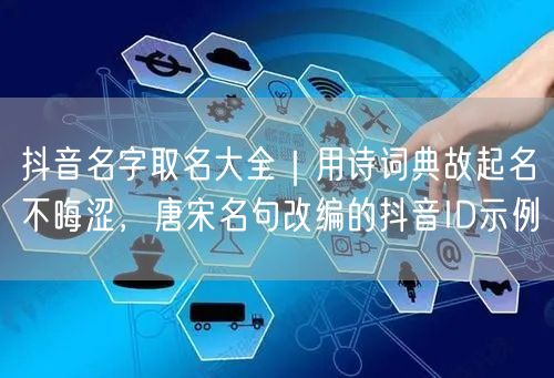 抖音名字取名大全｜用诗词典故起名不晦涩，唐宋名句改编的抖音ID示例