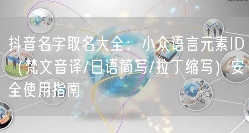 抖音名字取名大全：小众语言元素ID（梵文音译/日语简写/拉丁缩写）安全使用指南