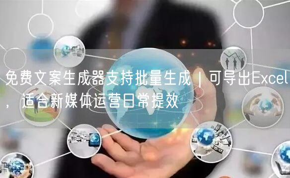 免费文案生成器支持批量生成｜可导出Excel，适合新媒体运营日常提效