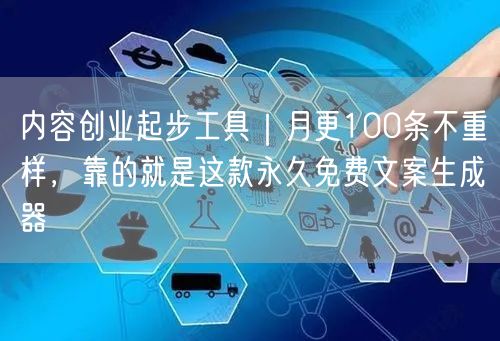 内容创业起步工具｜月更100条不重样，靠的就是这款永久免费文案生成器