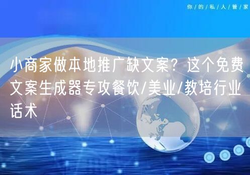 小商家做本地推广缺文案？这个免费文案生成器专攻餐饮/美业/教培行业话术