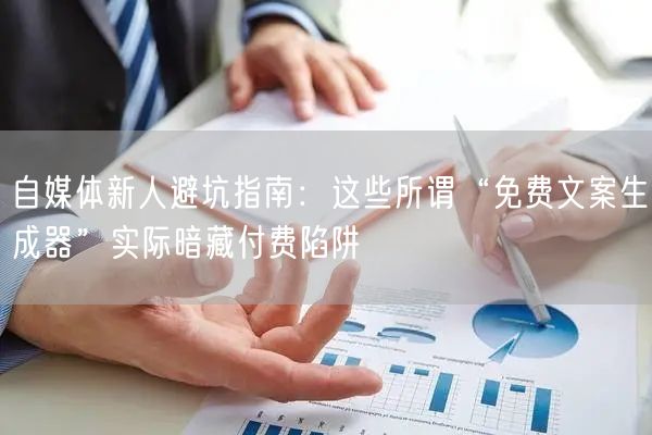 自媒体新人避坑指南：这些所谓“免费文案生成器”实际暗藏付费陷阱