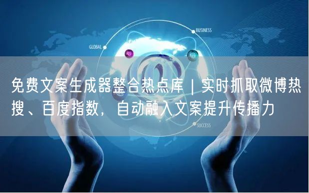 免费文案生成器整合热点库｜实时抓取微博热搜、百度指数，自动融入文案提升传播力