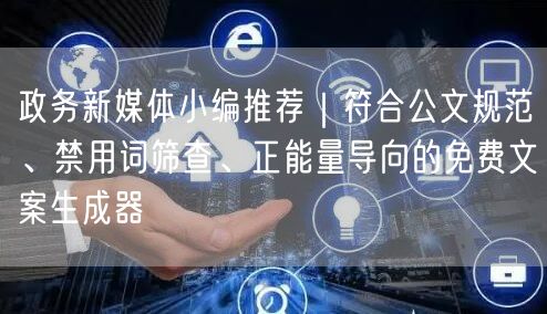 政务新媒体小编推荐｜符合公文规范、禁用词筛查、正能量导向的免费文案生成器