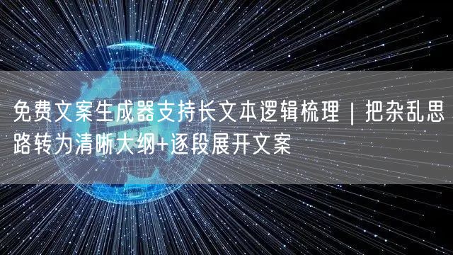 免费文案生成器支持长文本逻辑梳理｜把杂乱思路转为清晰大纲+逐段展开文案