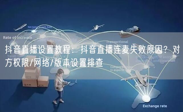 抖音直播设置教程：抖音直播连麦失败原因？对方权限/网络/版本设置排查