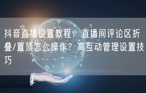 抖音直播设置教程：直播间评论区折叠/置顶怎么操作？高互动管理设置技巧