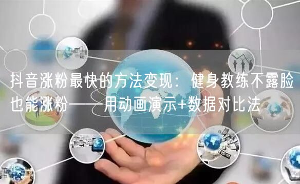 抖音涨粉最快的方法变现：健身教练不露脸也能涨粉——用动画演示+数据对比法