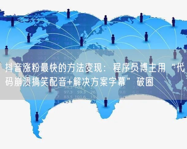 抖音涨粉最快的方法变现：程序员博主用“代码崩溃搞笑配音+解决方案字幕”破圈