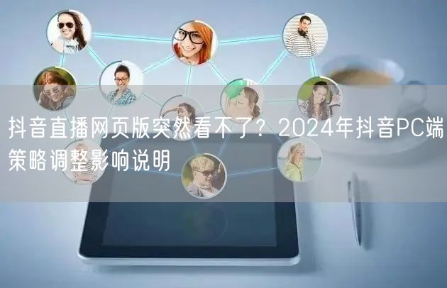 抖音直播网页版突然看不了？2024年抖音PC端策略调整影响说明