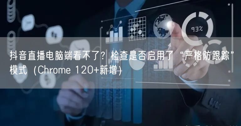 抖音直播电脑端看不了？检查是否启用了“严格防跟踪”模式（Chrome 120+新