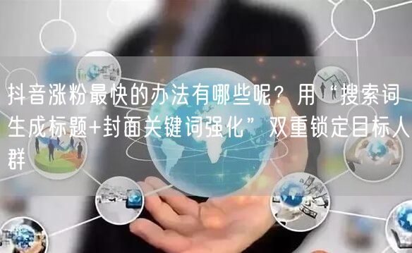 抖音涨粉最快的办法有哪些呢？用“搜索词生成标题+封面关键词强化”双重锁定目标人群