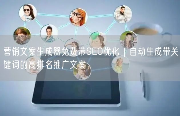 营销文案生成器免费带SEO优化｜自动生成带关键词的高排名推广文案