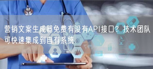 营销文案生成器免费有没有API接口？技术团队可快速集成到自有系统