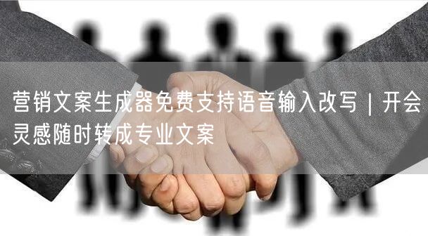 营销文案生成器免费支持语音输入改写｜开会灵感随时转成专业文案