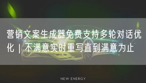 营销文案生成器免费支持多轮对话优化｜不满意实时重写直到满意为止