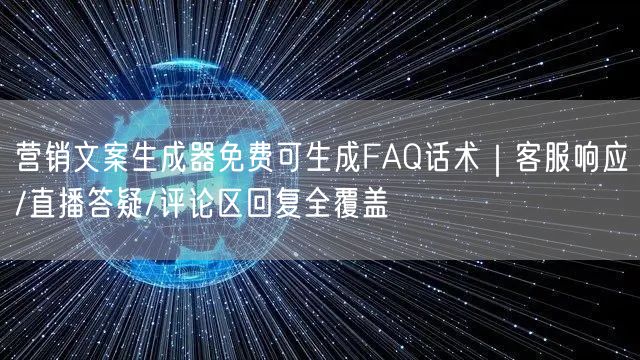 营销文案生成器免费可生成FAQ话术｜客服响应/直播答疑/评论区回复全覆盖